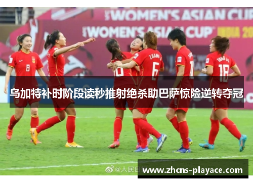 乌加特补时阶段读秒推射绝杀助巴萨惊险逆转夺冠 乌加特补时阶段读秒推射绝杀助巴萨惊险逆转夺冠