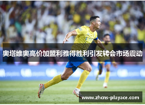 奥塔维奥高价加盟利雅得胜利引发转会市场震动 奥塔维奥高价加盟利雅得胜利引发转会市场震动