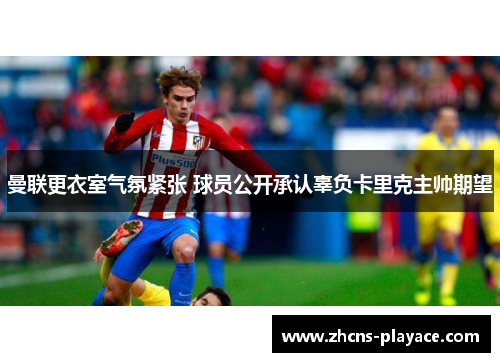 曼联更衣室气氛紧张 球员公开承认辜负卡里克主帅期望