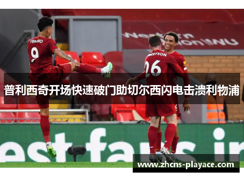 普利西奇开场快速破门助切尔西闪电击溃利物浦