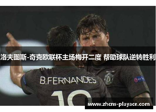 洛夫图斯-奇克欧联杯主场梅开二度 帮助球队逆转胜利