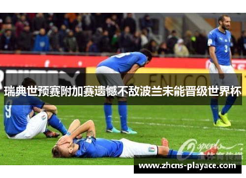 瑞典世预赛附加赛遗憾不敌波兰未能晋级世界杯 瑞典世预赛附加赛遗憾不敌波兰未能晋级世界杯