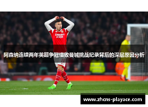 阿森纳连续两年英超争冠惜败曼城挑战纪录背后的深层原因分析