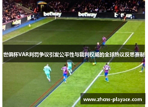 世俱杯VAR判罚争议引发公平性与裁判权威的全球热议反思赛制 世俱杯VAR判罚争议引发公平性与裁判权威的全球热议反思赛制
