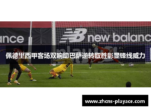 佩德里西甲客场双响助巴萨逆转取胜彰显锋线威力 佩德里西甲客场双响助巴萨逆转取胜彰显锋线威力