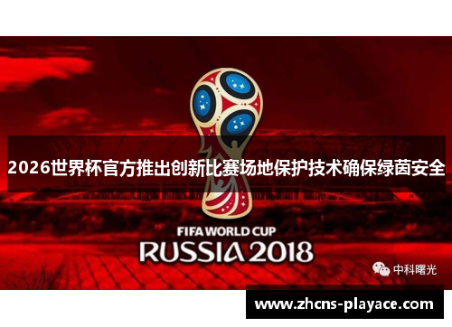 2026世界杯官方推出创新比赛场地保护技术确保绿茵安全 2026世界杯官方推出创新比赛场地保护技术确保绿茵安全