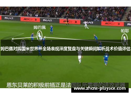 姆巴佩对阵国米世界杯全场表现深度复盘与关键瞬间解析战术价值评估 姆巴佩对阵国米世界杯全场表现深度复盘与关键瞬间解析战术价值评估